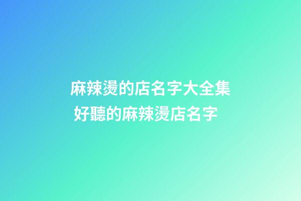 麻辣燙的店名字大全集 好聽的麻辣燙店名字-第1張-店鋪起名-玄機派